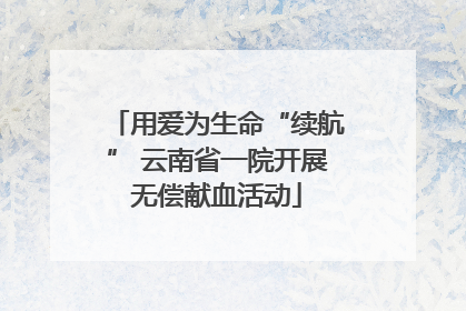用爱为生命“续航” 云南省一院开展无偿献血活动