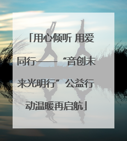 用心倾听 用爱同行——“音创未来光明行”公益行动温暖再启航