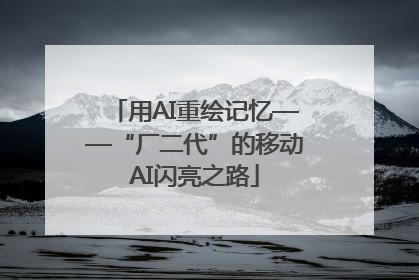 用AI重绘记忆——“厂二代”的移动AI闪亮之路