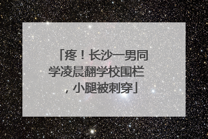 疼！长沙一男同学凌晨翻学校围栏，小腿被刺穿