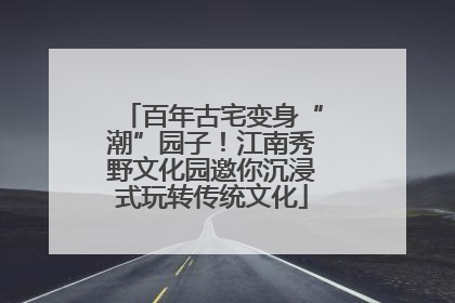 百年古宅变身“潮”园子！江南秀野文化园邀你沉浸式玩转传统文化