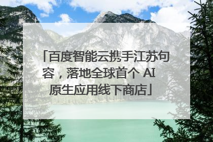 百度智能云携手江苏句容，落地全球首个 AI 原生应用线下商店