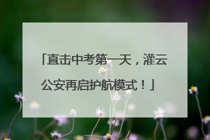 直击中考第一天，灌云公安再启护航模式！