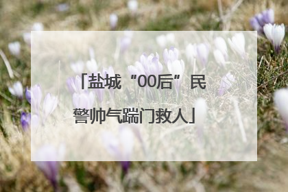 盐城“00后”民警帅气踹门救人
