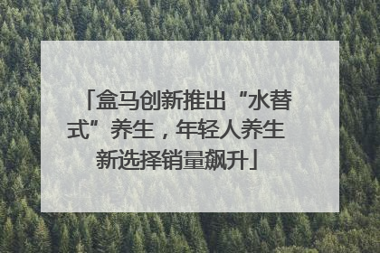 盒马创新推出“水替式”养生，年轻人养生新选择销量飙升