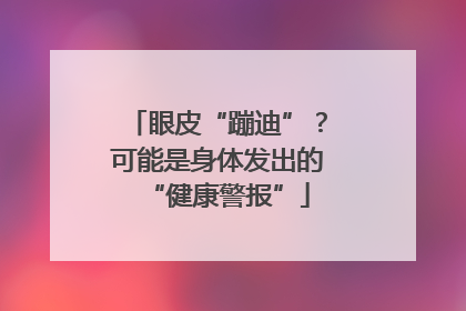 眼皮“蹦迪”？可能是身体发出的“健康警报”