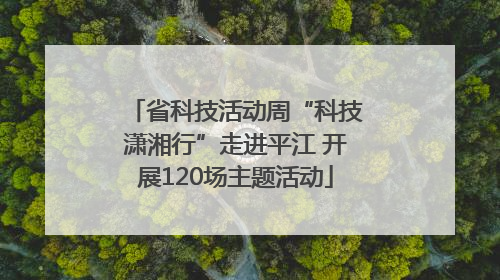 省科技活动周“科技潇湘行”走进平江 开展120场主题活动