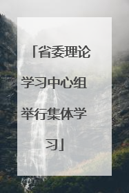 省委理论学习中心组举行集体学习