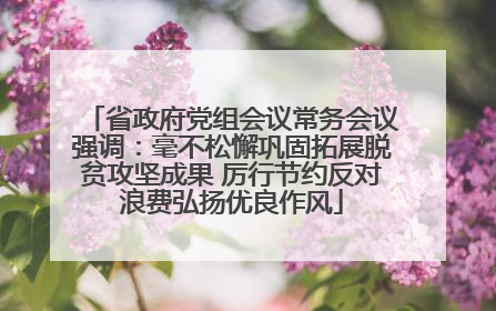 省政府党组会议常务会议强调：毫不松懈巩固拓展脱贫攻坚成果 厉行节约反对浪费弘扬优良作风
