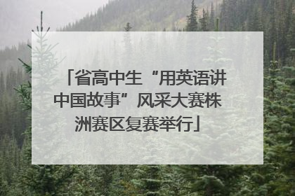 省高中生“用英语讲中国故事”风采大赛株洲赛区复赛举行