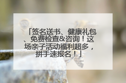 签名送书、健康礼包、免费检查&咨询！这场亲子活动福利超多，拼手速报名！