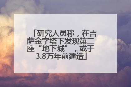 研究人员称，在吉萨金字塔下发现第二座“地下城”，或于3.8万年前建造