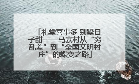 礼堂喜事多 别墅日子甜——马寨村从“穷乱差”到“全国文明村庄”的蝶变之路
