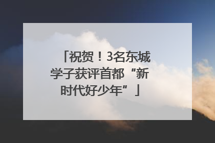 祝贺！3名东城学子获评首都“新时代好少年”