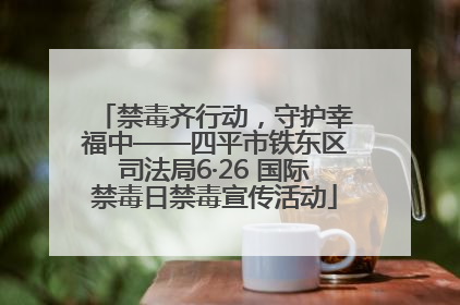 禁毒齐行动，守护幸福中——四平市铁东区司法局6·26 国际禁毒日禁毒宣传活动