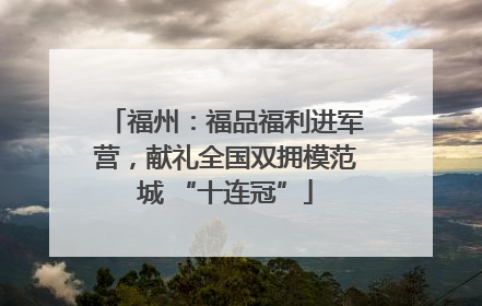 福州：福品福利进军营，献礼全国双拥模范城 “十连冠”