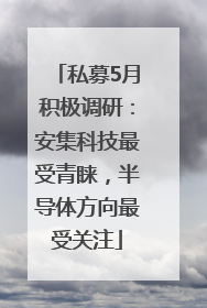 私募5月积极调研：安集科技最受青睐，半导体方向最受关注