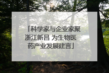 科学家与企业家聚浙江新昌 为生物医药产业发展建言