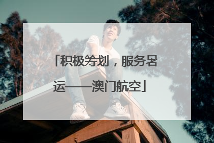积极筹划，服务暑运——澳门航空