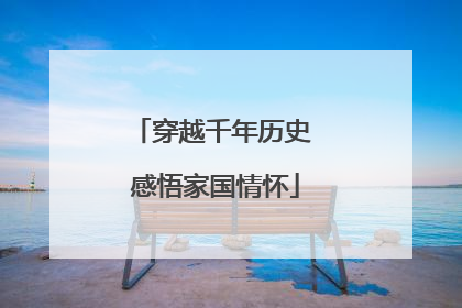 穿越千年历史 感悟家国情怀