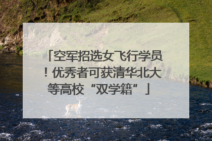 空军招选女飞行学员！优秀者可获清华北大等高校“双学籍”