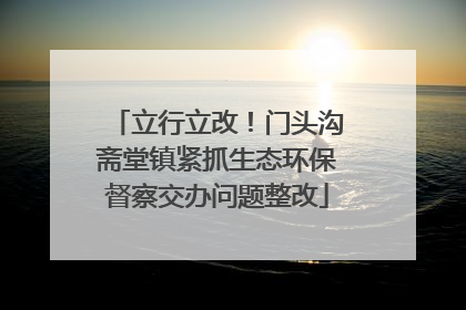立行立改！门头沟斋堂镇紧抓生态环保督察交办问题整改