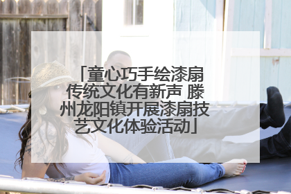 童心巧手绘漆扇 传统文化有新声 滕州龙阳镇开展漆扇技艺文化体验活动