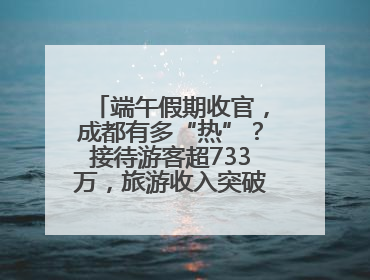 端午假期收官，成都有多“热”？接待游客超733万，旅游收入突破52亿