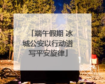端午假期 冰城公安以行动谱写平安旋律