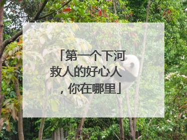 第一个下河救人的好心人，你在哪里