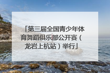 第三届全国青少年体育舞蹈俱乐部公开赛（龙岩上杭站）举行