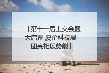 第十一届上交会盛大启幕 厦企科技展团亮相展势能