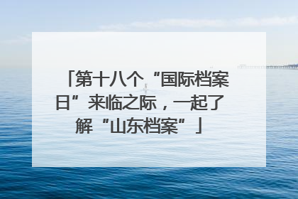第十八个“国际档案日”来临之际，一起了解“山东档案”