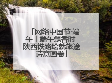 网络中国节·端午丨端午飘香时 陕西铁路绘就旅途诗意画卷