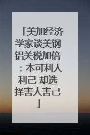 美加经济学家谈美钢铝关税加倍：本可利人利己 却选择害人害己
