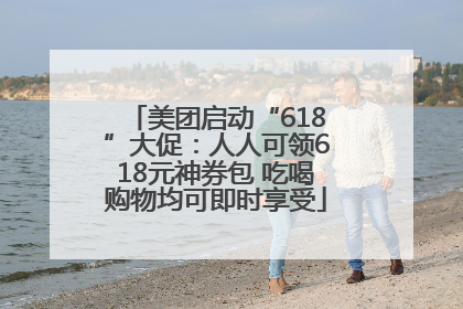 美团启动“618”大促：人人可领618元神券包 吃喝购物均可即时享受