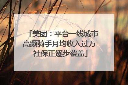 美团：平台一线城市高频骑手月均收入过万 社保正逐步覆盖