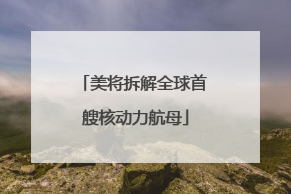 美将拆解全球首艘核动力航母