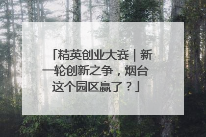 精英创业大赛｜新一轮创新之争，烟台这个园区赢了？