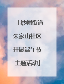 纱帽街道朱家山社区开展端午节主题活动