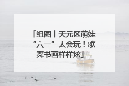 组图丨天元区萌娃“六一”太会玩！歌舞书画样样炫