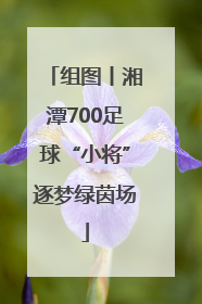 组图丨湘潭700足球“小将”逐梦绿茵场