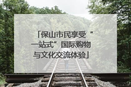 保山市民享受“一站式”国际购物与文化交流体验