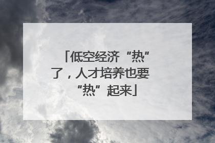 低空经济“热”了，人才培养也要“热”起来
