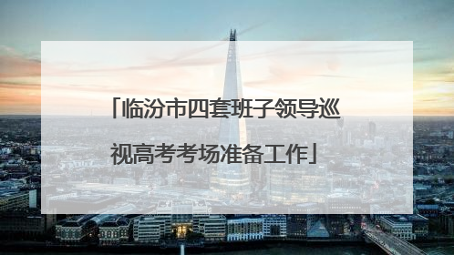 临汾市四套班子领导巡视高考考场准备工作