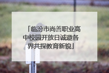临汾市尚善职业高中校园开放日诚邀各界共探教育新貌