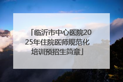 临沂市中心医院2025年住院医师规范化培训预招生简章