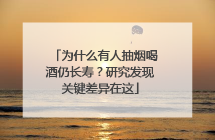 为什么有人抽烟喝酒仍长寿？研究发现关键差异在这
