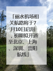丽水机场相关航路将于7月10日启用，初期拟开通至北京、上海、深圳、贵阳航线