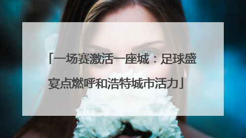一场赛激活一座城：足球盛宴点燃呼和浩特城市活力